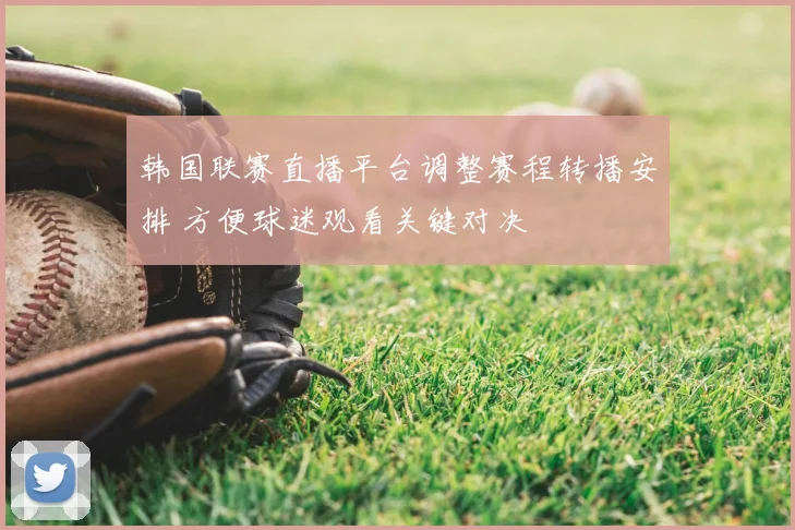 韩国联赛直播平台调整赛程转播安排 方便球迷观看关键对决