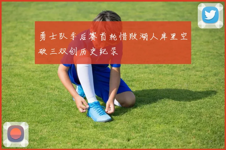 勇士队季后赛首轮惜败湖人库里空砍三双创历史纪录