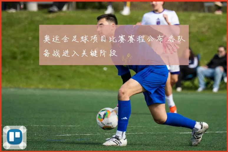 奥运会足球项目比赛赛程公布 各队备战进入关键阶段