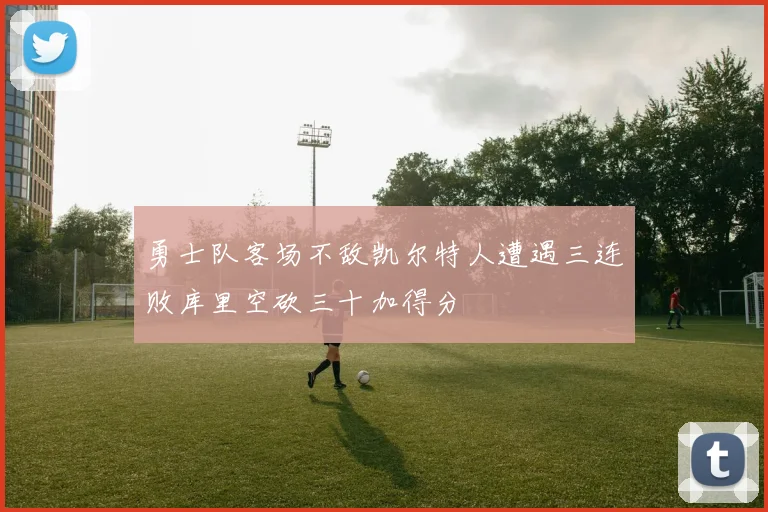 勇士队客场不敌凯尔特人遭遇三连败库里空砍三十加得分