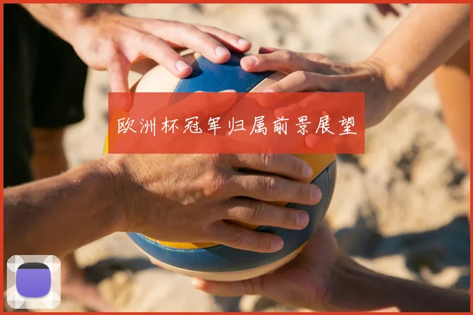 欧洲杯冠军归属前景展望