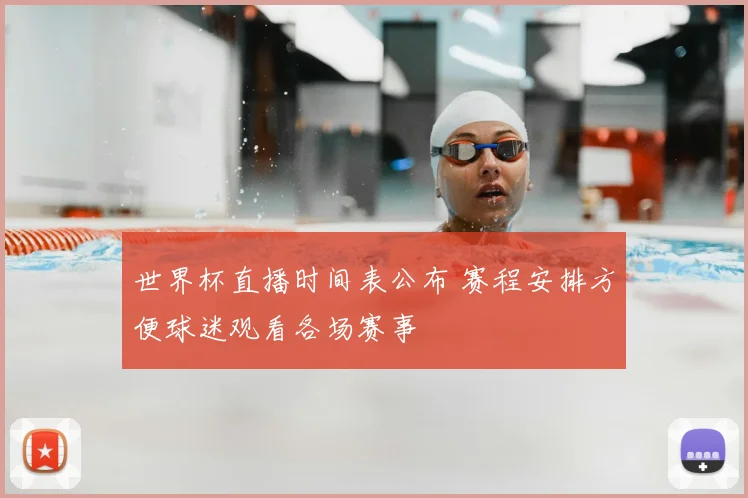 世界杯直播时间表公布 赛程安排方便球迷观看各场赛事