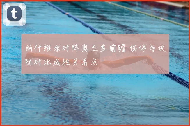 纳什维尔对阵奥兰多前瞻 伤停与攻防对比成胜负看点