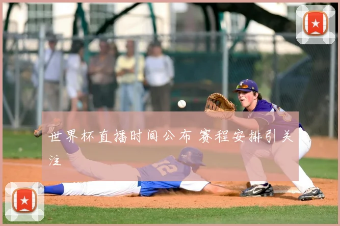 世界杯直播时间公布 赛程安排引关注