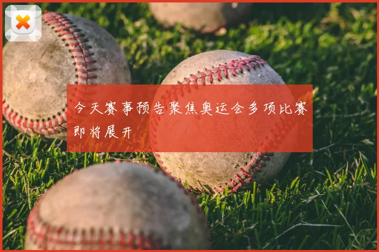 今天赛事预告聚焦奥运会多项比赛即将展开