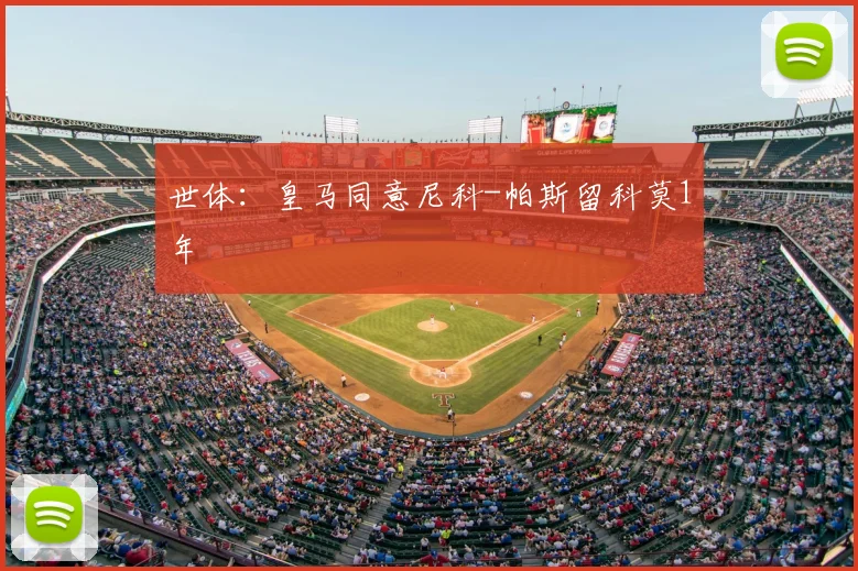世体:皇马同意尼科-帕斯留科莫1年