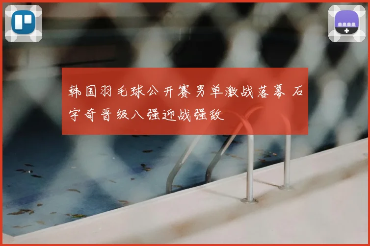 韩国羽毛球公开赛男单激战落幕 石宇奇晋级八强迎战强敌