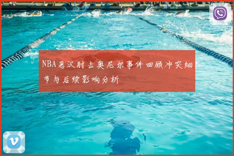 NBA恶汉肘击奥尼尔事件回顾冲突细节与后续影响分析