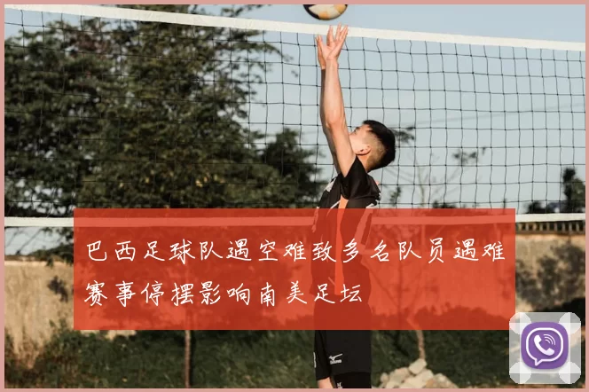 巴西足球队遇空难致多名队员遇难赛事停摆影响南美足坛