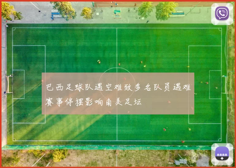 巴西足球队遇空难致多名队员遇难赛事停摆影响南美足坛