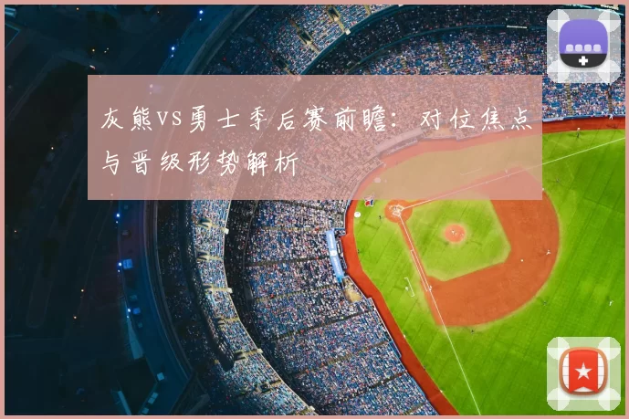 灰熊vs勇士季后赛前瞻：对位焦点与晋级形势解析