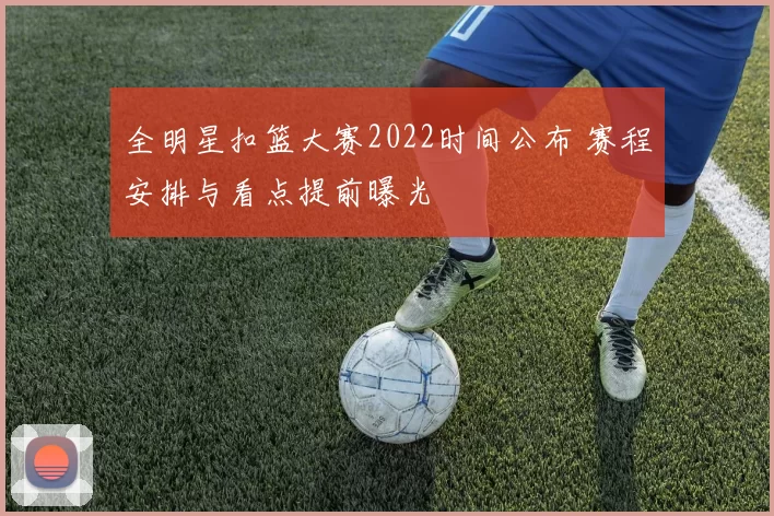 全明星扣篮大赛2022时间公布 赛程安排与看点提前曝光