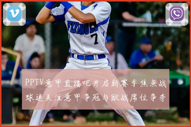 PPTV意甲直播吧开启新赛季焦点战球迷关注意甲争冠与欧战席位争夺