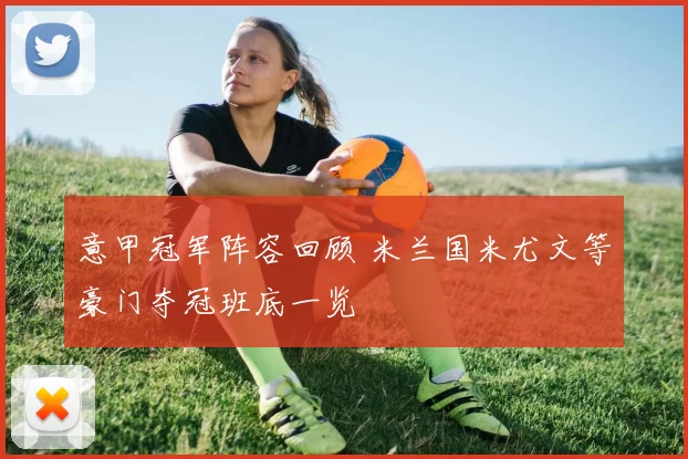 意甲冠军阵容回顾 米兰国米尤文等豪门夺冠班底一览