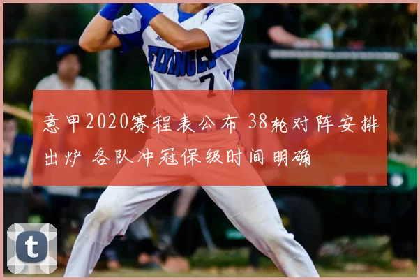 意甲2020赛程表公布 38轮对阵安排出炉 各队冲冠保级时间明确