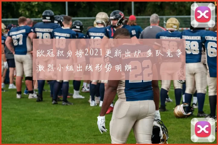 欧冠积分榜2021更新出炉 多队竞争激烈小组出线形势明朗