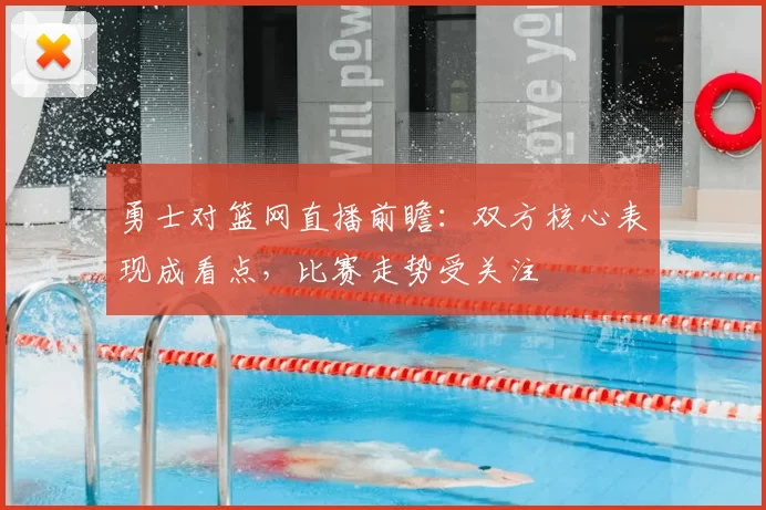 勇士对篮网直播前瞻：双方核心表现成看点，比赛走势受关注