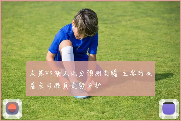 灰熊vs湖人比分预测前瞻 主客对决看点与胜负走势分析