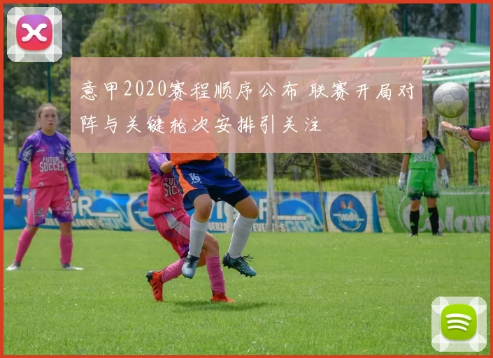 意甲2020赛程顺序公布 联赛开局对阵与关键轮次安排引关注