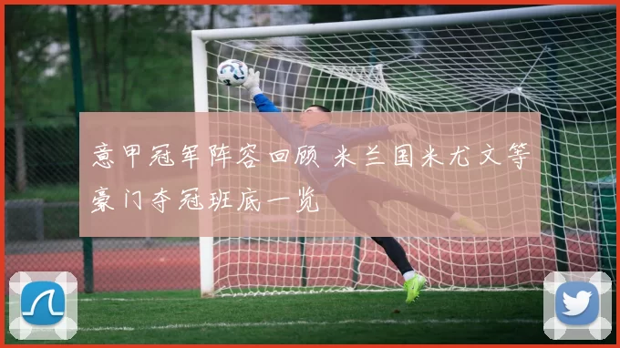 意甲冠军阵容回顾 米兰国米尤文等豪门夺冠班底一览