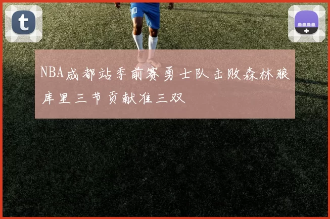 NBA成都站季前赛勇士队击败森林狼库里三节贡献准三双